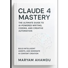 (영문도서)Claude 4 Mastery: The Ultimate Guide to AI-Powered Writing Coding and Creative... Paperback, Independently Published, English, 9798272540119