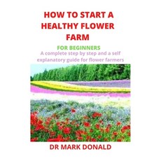 How to Start a Healthy Flower Farm for Beginners: A complete and step by step and a self explanatory... Paperback, Independently Published