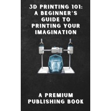 (영문도서) 3D Printing 101: A Beginner's Guide to Printing Your Imagination Paperback, Independently Published, English, 9798305367607