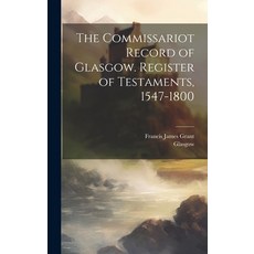 (영문도서) The Commissariot Record of Glasgow. Register of Testaments 1547-1800 Hardcover, Legare Street Press, English, 9781019846742