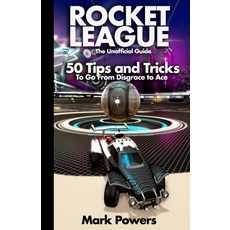 The Unofficial Guide to Rocket League: 50 Tips and Tricks to go from Disgrace to Ace Paperback, Independently Published, English, 9798580100739