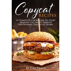 Copycat Recipes: A Complete Cookbook to Start Making the Most Famous Restaurant Dishes at Home. Paperback, Independently Published