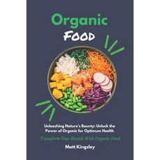 (영문도서) Organic Food Book: Unleashing Nature's Bounty: Unlock the Power of Organic for Optimum Health Paperback, Independently Published, English, 9798854371070