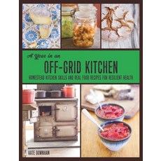 A Year in an Off-Grid Kitchen: Homestead Kitchen Skills and Real Food Recipes for Resilient Health Paperback, Markensgrode, English, 9780648466161