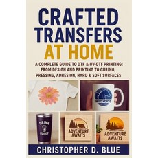 (영문도서)Crafted Transfers at Home: A Complete Guide to DTF & UV-DTF Printing: From Desig... Paperback, Independently Published, English, 9798269401386