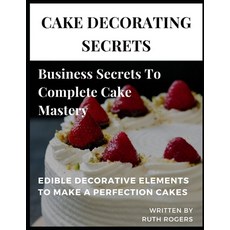 Cake Decorating Secrets: Business Secrets To Complete Cake Mastery Paperback, Independently Published, English, 9798711462774