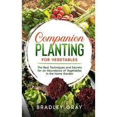 Companion Planting for Vegetables: The Best Techniques and Secrets for an Abundance of Vegetables in... Hardcover, Bradley Gray, English, 9781801742276