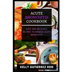 Acute Bronchitis Cookbook: Easy and Delicious Recipes to Manage Acute Bronchitis Paperback, Independently Published