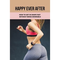 (영문도서) Happy Ever After: How To Get In Shape Fast Without Being Miserable: Stay In Shape Plans Paperback, Independently Published, English, 9798500346780