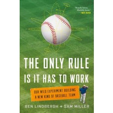 The Only Rule Is It Has to Work: Our Wild Experiment Building a New Kind of Baseball Team, Henry Holt & Co