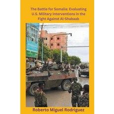 (영문도서) The Battle for Somalia: Evaluating U.S. Military Interventions in the Fight Against Al-Shabaab Paperback, Roberto Miguel Rodriguez, English, 9798223650867