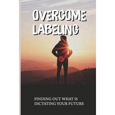 (영문도서) Overcome Labeling: Finding Out What Is Dictating Your Future: Remove The Labels Paperback, Independently Published, English, 9798542839509