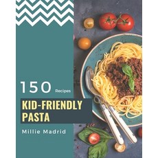 150 Kid-Friendly Pasta Recipes: Best-ever Kid-Friendly Pasta Cookbook for Beginners Paperback, Independently Published