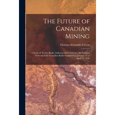 (영문도서) The Future of Canadian Mining: a Series of Twelve Radio Addresses Delivered Over the National... Paperback, Hassell Street Press, English, 9781015272996