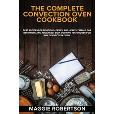 The Complete Convection Oven Cookbook: Best Recipes for Delicious Crispy and Healthy Meals for Begi... Paperback, Maggie Robertson