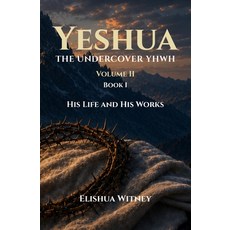 (英文圖書)Yeshua The Undercover YHWH Volume II - Book I: His Life and His Works 平裝版, Last Apostolic Witness Press, 英文