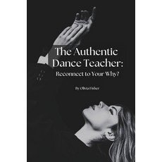 (영문도서)The Authentic Dance Teacher: Reconnect to Your Why? Paperback, Independently Published, English, 9798299125207