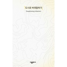 도시로 바꿔말하기(Paraphrasing Urbanism), 시공문화사, 임저스틴,권혜인,곽민준,박시연,도시설계스튜디오1 저