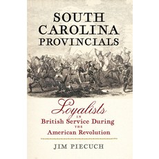 (영문도서)South Carolina Provincials: Loyalists in British Service During the American Rev... Paperback, Westholme Publishing, English, 9781594164675 Westholme Publishing, English, 9781594164675