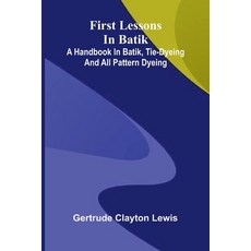 (영문도서)First lessons in batik: a handbook in batik tie-dyeing and all pattern dyeing Paperback, Alpha Edition, English, 9789374596135 Alpha Edition, English, 9789374596135