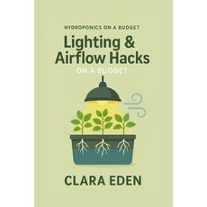 (영문도서)Lighting & Airflow Hacks on a Budget: Creative Solutions for Thriving Indoor Gar... Paperback, Independently Published, English, 9798267389921