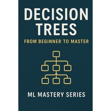(영문도서)Decision Trees: From Beginner to Master: A Practical Intuitive Guide to Underst... Paperback, Independently Published, English, 9798198679528 Independently Published, English, 9798198679528