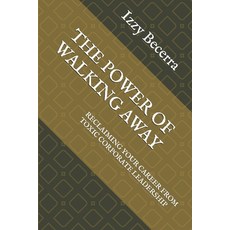 (영문도서) The Power of Walking Away: Reclaiming Your Career from Toxic Corporate Leadership Paperback, Independently Published, English, 9798300334147