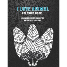 I Love Animal - Coloring Book - Animal Designs for Relaxation with Stress Relieving Paperback, Independently Published