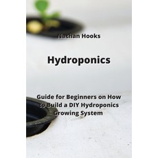 (영문도서) Hydroponics: Guide for Beginners on How to Build a DIY Hydroponics Growing System Paperback, Nathan Hooks, English, 9789992803622