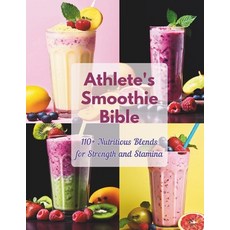 (영문도서) Athlete's Smoothie Bible: 110+ Nutritious Blends for Strength and Stamina. Paperback, Independently Published, English, 9798327831407