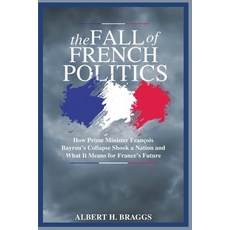 (영문도서)The Fall of French Politics: How Prime Minister François Bayrou's Collapse Shook... Paperback, Independently Published, English, 9798264593215