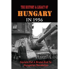 (영문도서) The History & Legacy Of Hungary In 1956: Soviets Put A Brutal End To Hungarian Revolution Paperback, Independently Published, English, 9798779762212