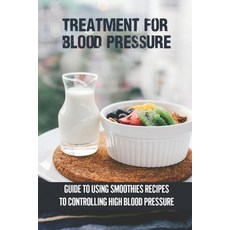 (영문도서) Treatment For Blood Pressure: Guide To Using Smoothies Recipes To Controlling High Blood Pres... Paperback, Independently Published, English, 9798536064245