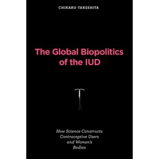 (영문도서) The Global Biopolitics of the IUD: How Science Constructs Contraceptive Users and Women's Bodies Paperback, MIT Press, English, 9780262547840
