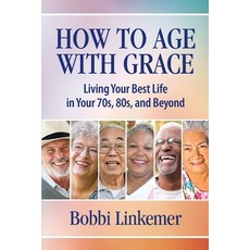 How to Age with Grace: Living Your Best Life in Your 70s 80s and Beyond Paperback, Henschelhaus Publishing, Inc., English, 9781595988034