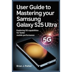(영문도서)User Guide to Mastering Your Samsung Galaxy S25 Ultra: Exploring 5G Capabilities... Paperback, Independently Published, English, 9798288576577
