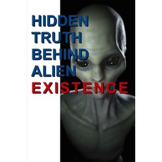 (영문도서) Hidden Truth Behind Alien Existence: Does Aliens Really Exist in Our World Today Paperback, Independently Published
