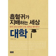 흡혈귀가 지배하는 세상 대학:한국 교육 문제의 근원 대학을 해부한다!, 책미래, 이희진 저