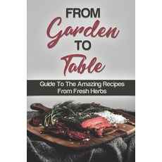 (영문도서) From Garden To Table: Guide To The Amazing Recipes From Fresh Herbs: Herb Recipes For Chicken Paperback, Independently Published, English, 9798474456133