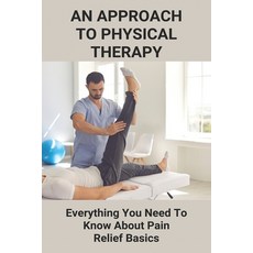 An Approach To Physical Therapy: Everything You Need To Know About Pain Relief Basics: How To Reduce... Paperback, Independently Published, English, 9798746433831