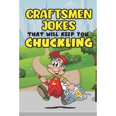 (영문도서) Craftsmen Jokes That Will Keep You Chuckling: Laugh-Out-Loud Humor for the Working Craftsman Paperback, Independently Published, English, 9798393859794