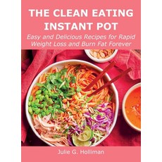 (영문도서) The Clean Eating Instant Pot: Easy and Delicious Recipes for Rapid Weight Loss and Burn Fat F... Hardcover, Julie G. Holliman, English, 9781008928398