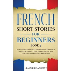 French Short Stories for Beginners Book 3: Over 100 Dialogues and Daily Used Phrases to Learn French... Paperback, Learn Like a Native, English, 9781802090079