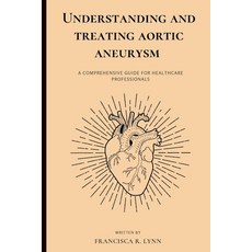 (영문도서) Understanding and Treating Aortic Aneurysm: A Comprehensive Guide for Health Care Professionals Paperback, Independently Published, English, 9798370274664