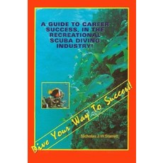 Dive Your Way To Success: A Guide Career Success In The Recreational Scuba Diving Industry (Books, Dive Your Way To Success: A Gu