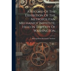 (영문도서) A Record Of The Exhibition Of The Metropolitan Mechanics' Institute Held In The City Of Wash... Paperback, Legare Street Press, English, 9781022609846