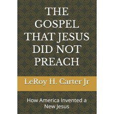 (영문도서)The Gospel That Jesus Did Not Preach: How America Invented a New Jesus Paperback, Independently Published, English, 9798245077192