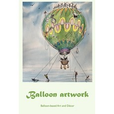 (영문도서) Balloon artwork: Balloon-based Art and Décor Paperback, Independently Published, English, 9798360378044