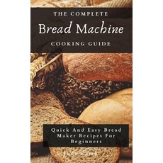 (영문도서) The Complete Bread Machine Cooking Guide: Quick And Easy Bread Maker Recipes For Beginners Hardcover, Jude Lamb, English, 9781802697780