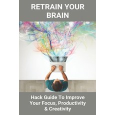 Retrain Your Brain: Hack Guide To Improve Your Focus Productivity & Creativity: What Are Core Skill... Paperback, Independently Published, English, 9798731457644